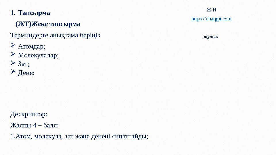 1.Тапсырма (ЖТ)Жеке тапсырма Терминдерге анықтама беріңіз Атомдар; Молекулалар; Зат; Дене; Дескриптор: Жалпы 4 – балл: 1.А