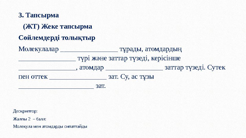 3. Тапсырма (ЖТ) Жеке тапсырма Сөйлемдерді толықтыр Молекулалар ________________ тұрады, атомдардың ________________ түрі жән