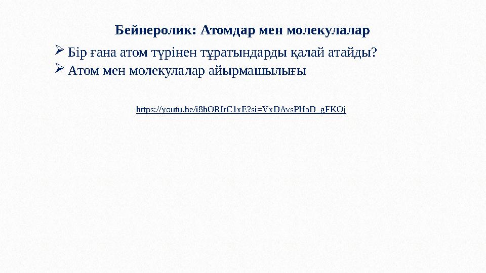 Бейнеролик: Атомдар мен молекулалар Бір ғана атом түрінен тұратындарды қалай атайды? Атом мен молекулалар айырмашылығы https: