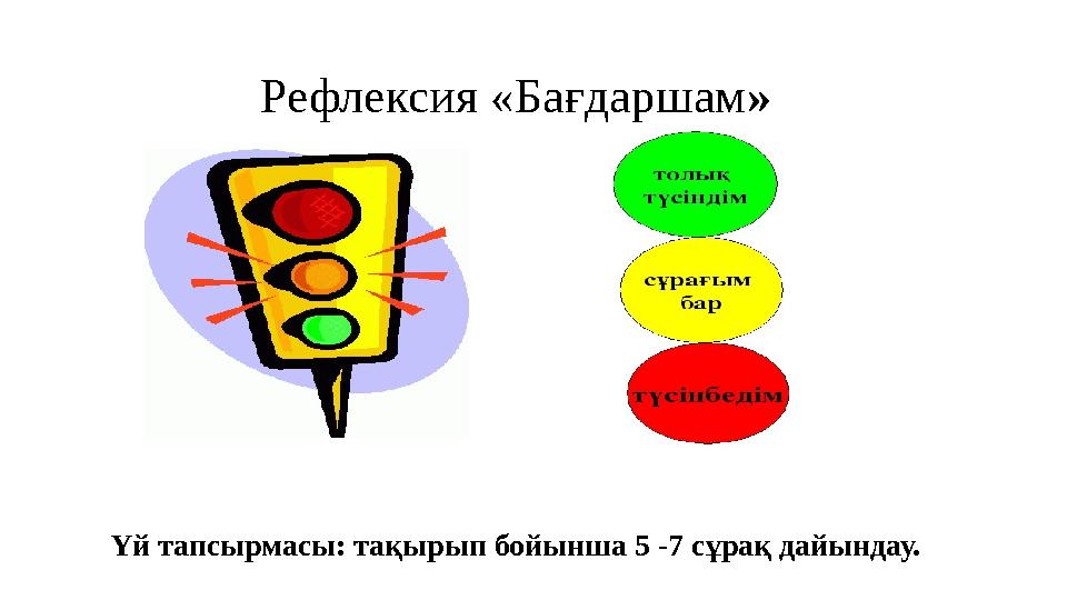 Рефлексия «Бағдаршам» Үй тапсырмасы: тақырып бойынша 5 -7 сұрақ дайындау.