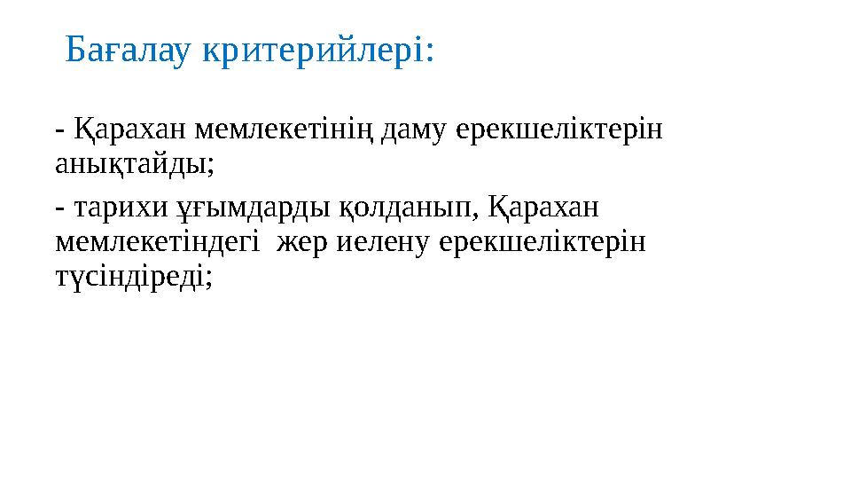 Бағалау критерийлері: - Қарахан мемлекетінің даму ерекшеліктерін анықтайды; - тарихи ұғымдарды қолданып, Қарахан мемлекетінде