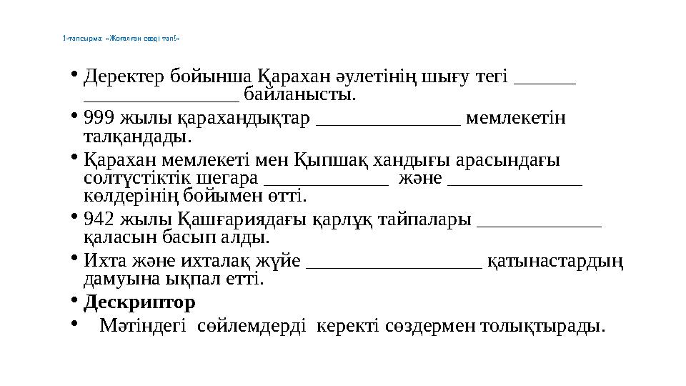 1-тапсырма: «Жоғалған сөзді тап!» •Деректер бойынша Қарахан әулетінің шығу тегі ______ _______________ байланысты. •999 ж