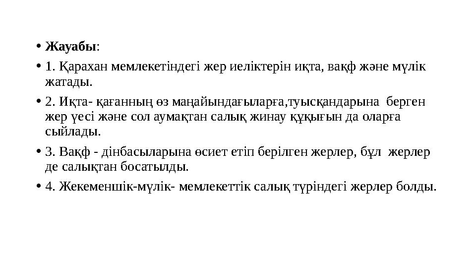 •Жауабы: •1. Қарахан мемлекетіндегі жер иеліктерін иқта, вақф және мүлік жатады. •2. Иқта- қағанның өз маңайындағыларға,туысқа