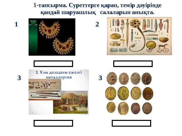 1-тапсырма. Суреттерге қарап, темір дәуірінде қандай шаруашлық салаларын анықта. 1 2 3 3