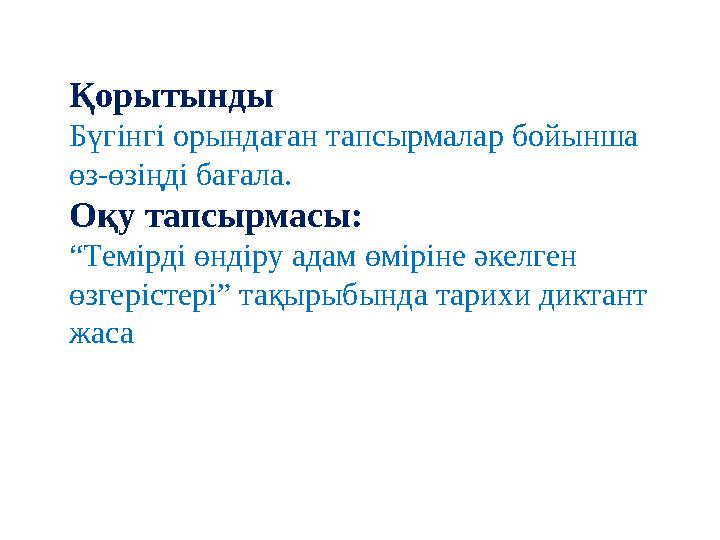 Қорытынды Бүгінгі орындаған тапсырмалар бойынша өз-өзіңді бағала. Оқу тапсырмасы: “Темірді өндіру адам өміріне әкелген өзгері