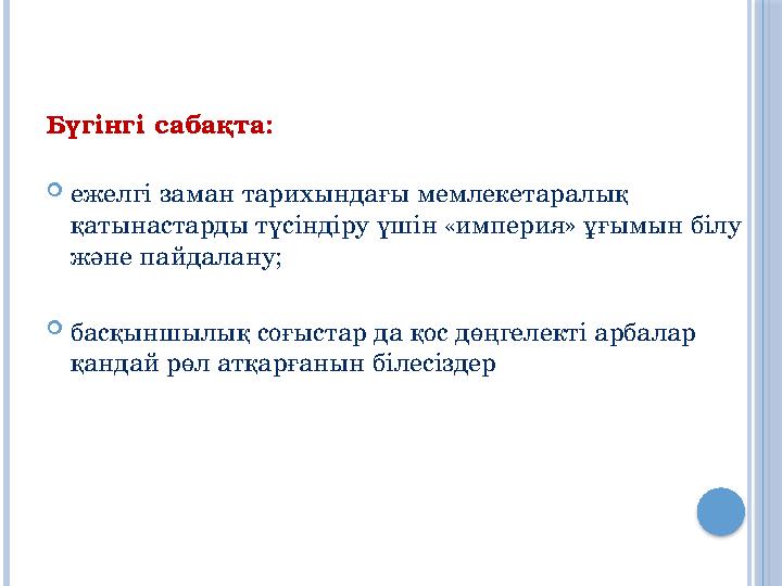 Бүгінгі сабақта: ежелгі заман тарихындағы мемлекетаралық қатынастарды түсіндіру үшін «империя» ұғымын білу және пайдалану