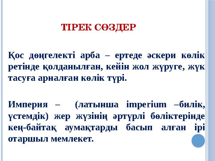 ТІРЕК СӨЗДЕР Қос дөңгелекті арба – ертеде әскери көлік ретінде қолданылған, кейін жол жүруге, жүк тасуға арналған көлік тү