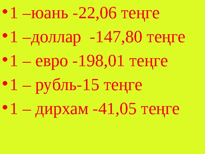 •1 –юань -22,06 теңге •1 –доллар -147,80 теңге •1 – евро -198,01 теңге •1 – рубль-15 теңге •1 – дирхам -41,05 теңге