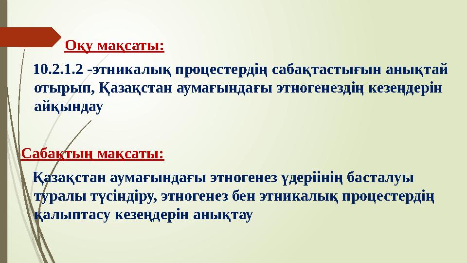 Оқу мақсаты: 10.2.1.2 -этникалық процестердің сабақтастығын анықтай отырып, Қазақстан аумағындағы