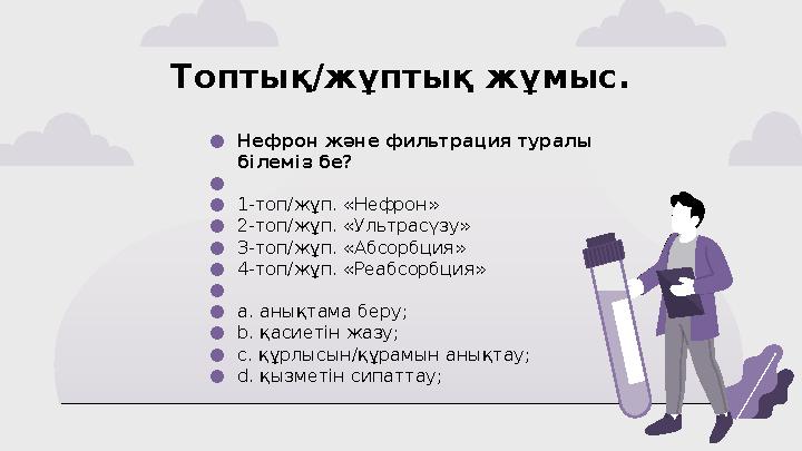 Топтық/жұптық жұмыс. ●Нефрон және фильтрация туралы білеміз бе? ● ●1-топ/жұп. «Нефрон» ●2-топ/жұп. «Ультрасүзу» ●3-топ/жұп