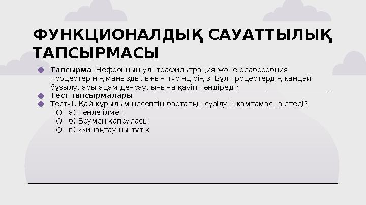 ФУНКЦИОНАЛДЫҚ САУАТТЫЛЫҚ ТАПСЫРМАСЫ ●Тапсырма: Нефронның ультрафильтрация және реабсорбция процестерінің маңыздылығын түсі