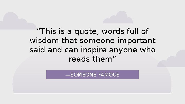 —SOMEONE FAMOUS “This is a quote, words full of wisdom that someone important said and can inspire anyone who reads them”