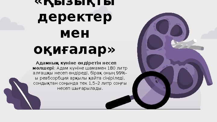 «Қызықты деректер мен оқиғалар» Адамның күніне өндіретін несеп мөлшері: Адам күніне шамамен 180 литр алғашқы несеп өндір