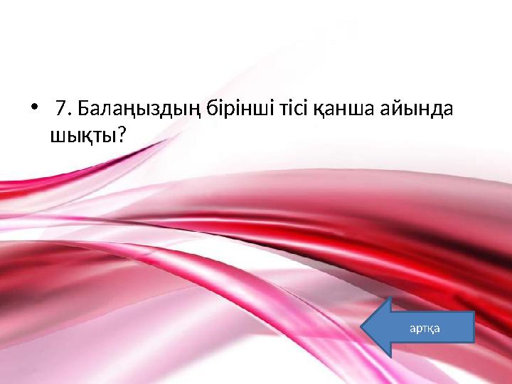 • 7. Балаңыздың бірінші тісі қанша айында шықты? артқа