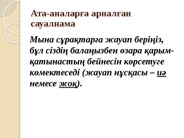 Ата-аналарға арналған сауалнама Мына сұрақтарға жауап беріңіз, бұл сіздің балаңызбен өзара қарым- қатынастың бейнесін кө