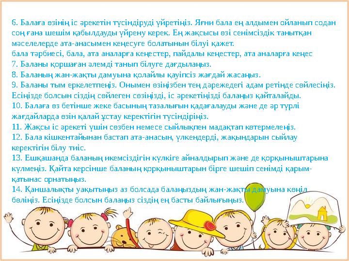 6. Балаға өзінің іс әрекетін түсіндіруді үйретіңіз. Яғни бала ең алдымен ойланып содан соң ғана шешім қабылдауды үйрену керек.