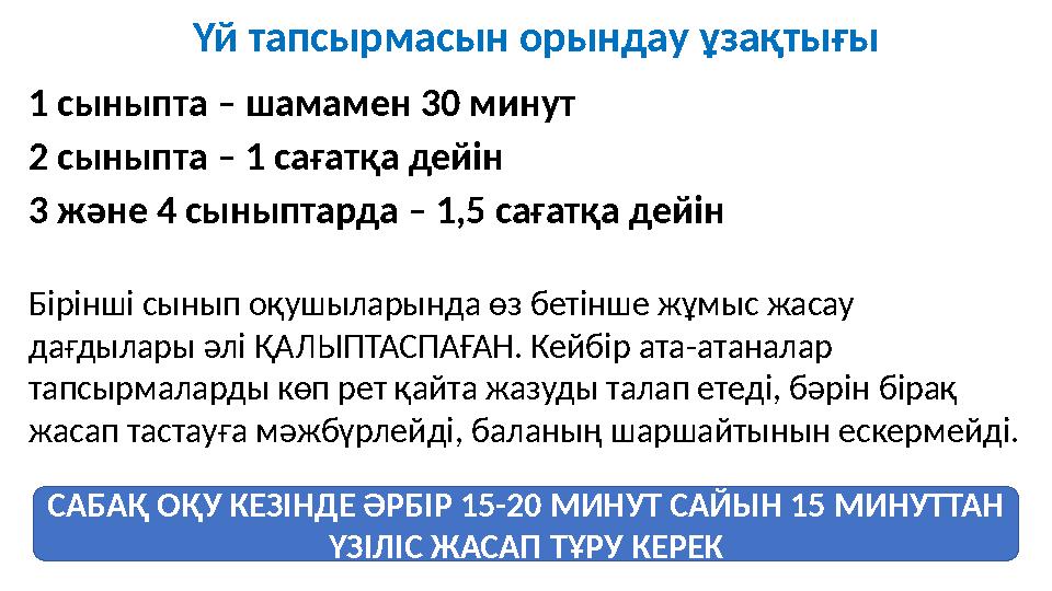 1 сыныпта – шамамен 30 минут 2 сыныпта – 1 сағатқа дейін 3 және 4 сыныптарда – 1,5 сағатқа дейін Бірінші сынып оқушыларында өз б