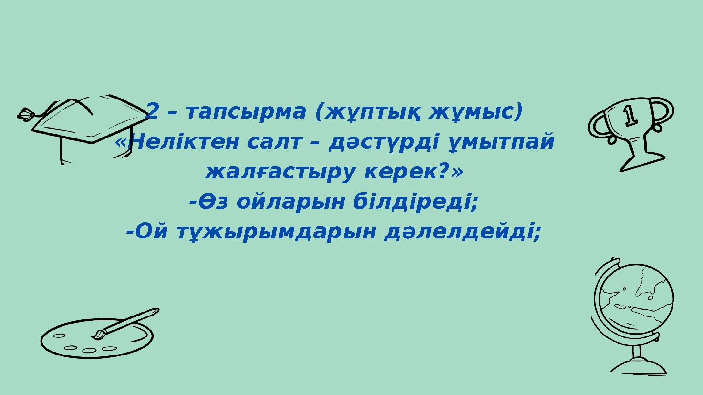 2 – тапсырма (жұптық жұмыс) «Неліктен салт – дәстүрді ұмытпай жалғастыру керек?» -Өз ойларын білдіреді; -Ой тұжырымдарын дәлелд