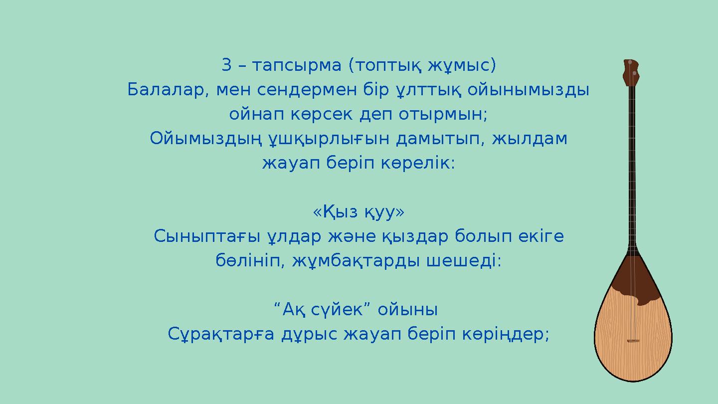 3 – тапсырма (топтық жұмыс) Балалар, мен сендермен бір ұлттық ойынымызды ойнап көрсек деп отырмын; Ойымыздың ұшқырлығын дамытып