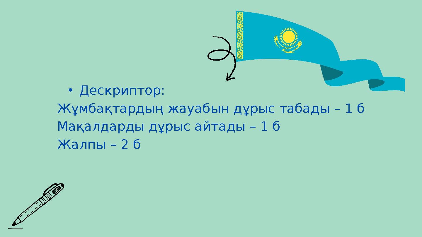 •Дескриптор: Жұмбақтардың жауабын дұрыс табады – 1 б Мақалдарды дұрыс айтады – 1 б Жалпы – 2 б