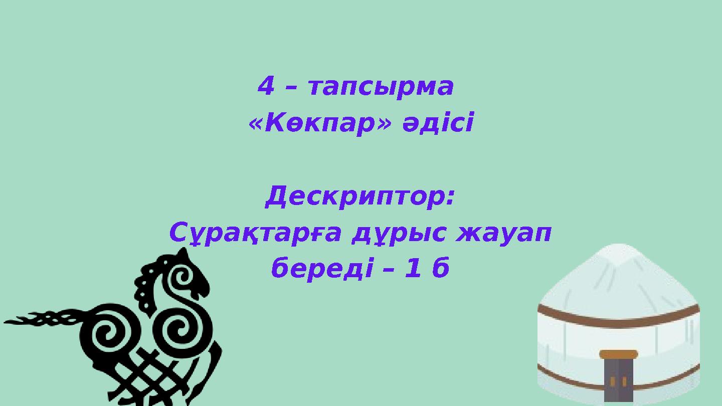 4 – тапсырма «Көкпар» әдісі Дескриптор: Сұрақтарға дұрыс жауап береді – 1 б