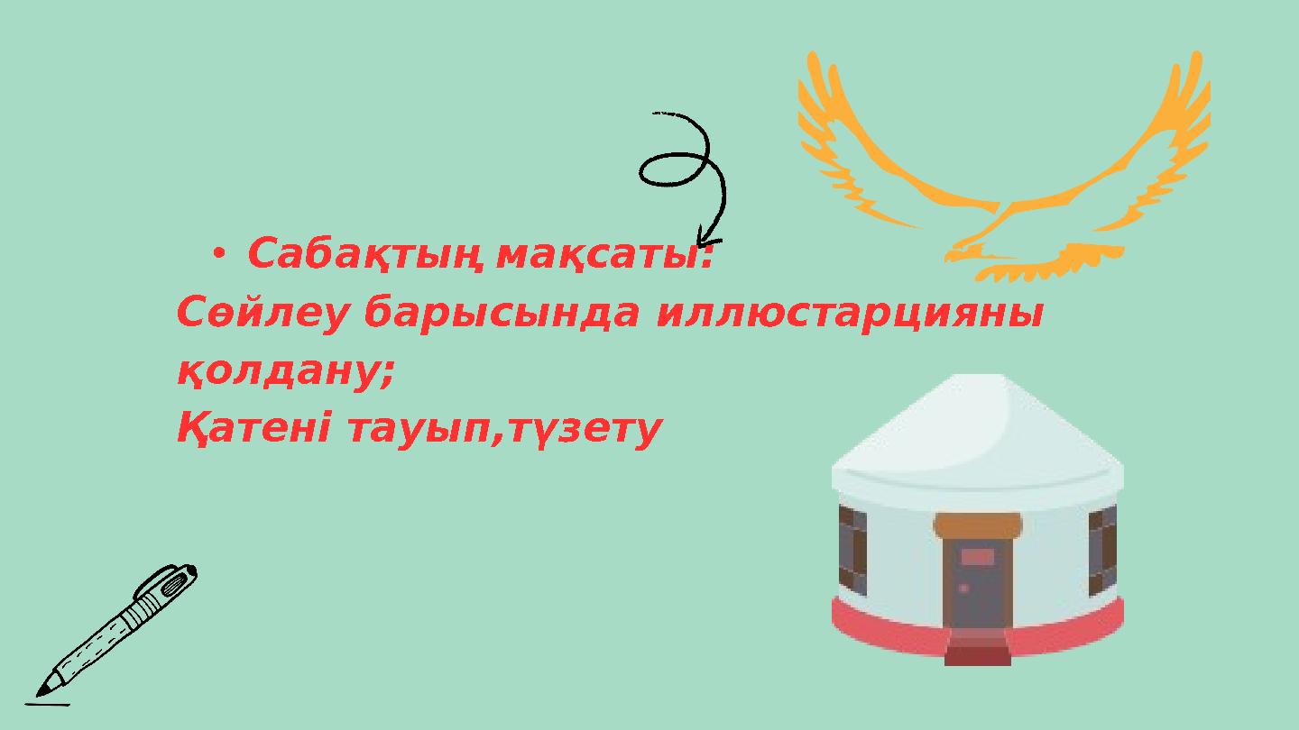 •Сабақтың мақсаты: Сөйлеу барысында иллюстарцияны қолдану; Қатені тауып,түзету