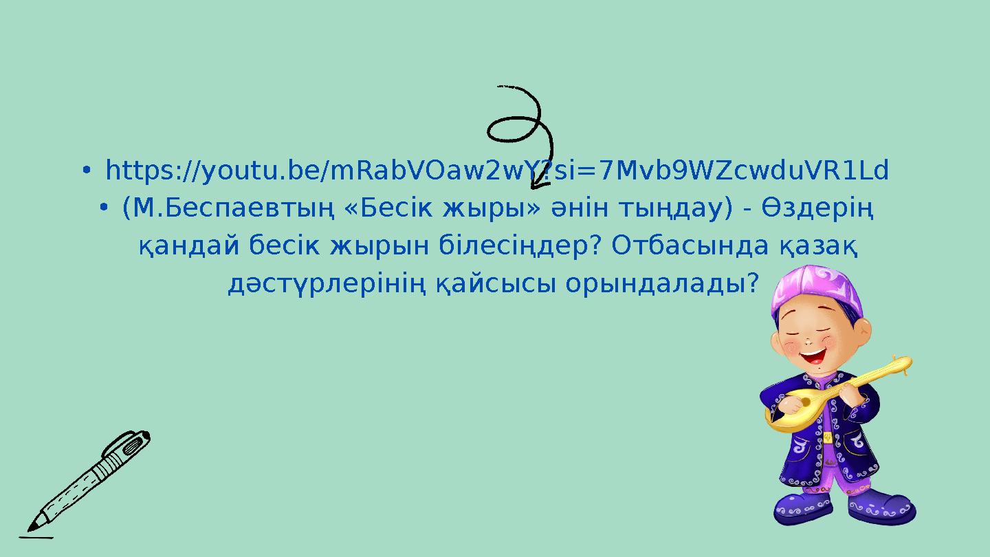 •https://youtu.be/mRabVOaw2wY?si=7Mvb9WZcwduVR1Ld •(М.Беспаевтың «Бесік жыры» әнін тыңдау) - Өздерің қандай бесік жырын білесі