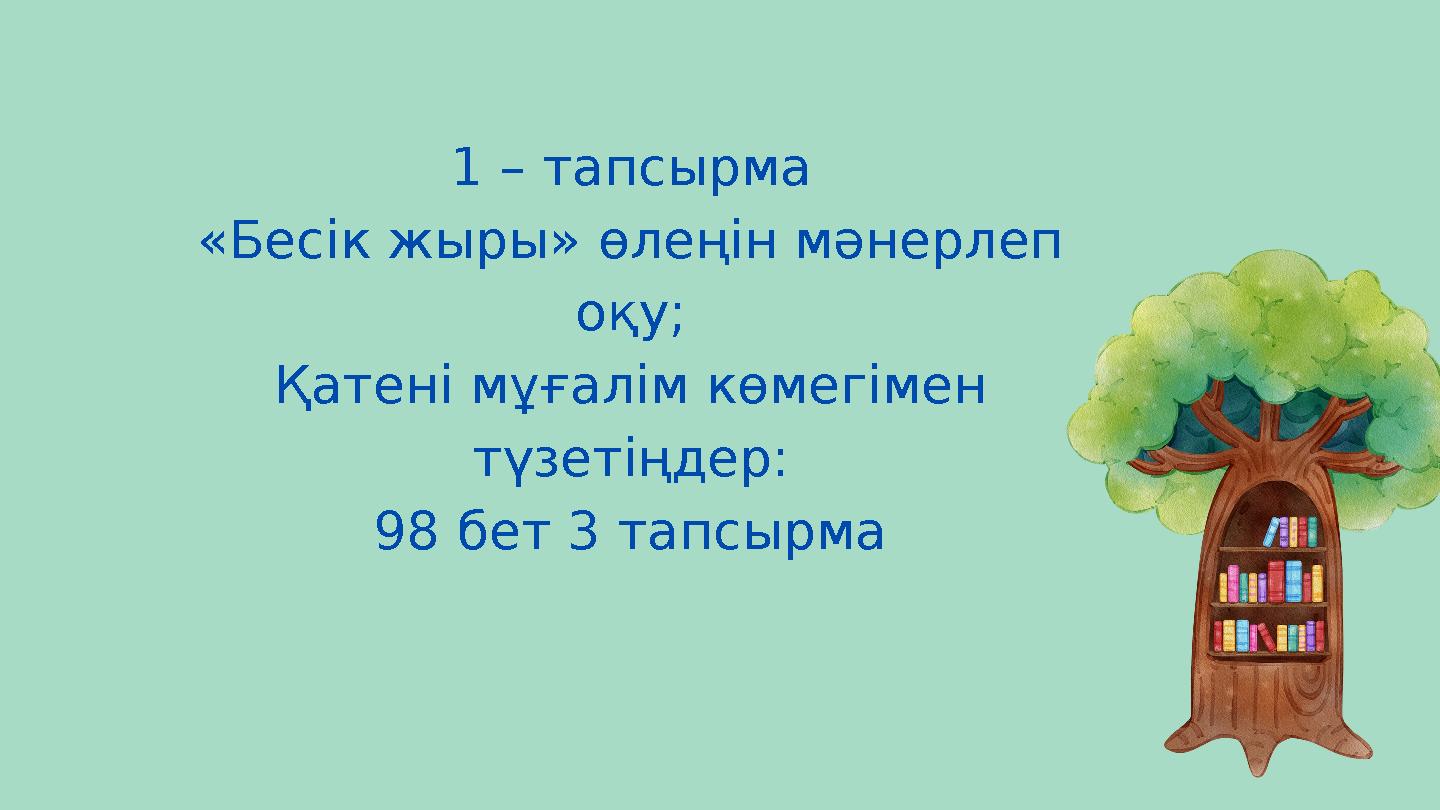 1 – тапсырма «Бесік жыры» өлеңін мәнерлеп оқу; Қатені мұғалім көмегімен түзетіңдер: 98 бет 3 тапсырма