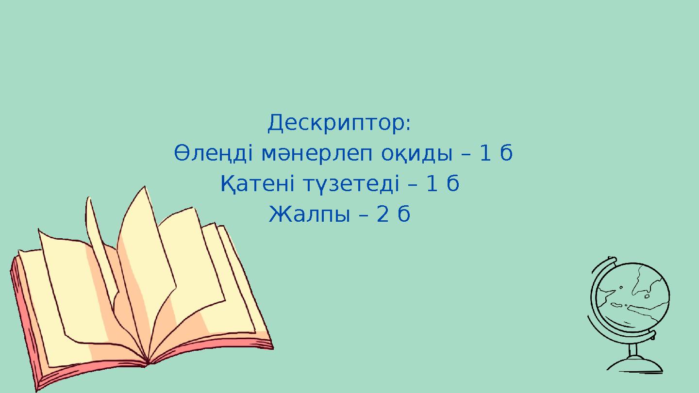 Дескриптор: Өлеңді мәнерлеп оқиды – 1 б Қатені түзетеді – 1 б Жалпы – 2 б