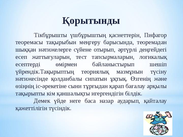 Қорытынды Тікбұрышты үшбұрыштың қасиеттерін, Пифагор теоремасы тақырыбын меңгеру барысында, теоремадан шыққан нәтижелерг