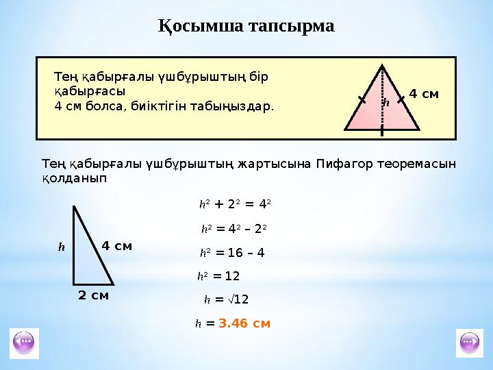 Қосымша тапсырма Тең қабырғалы үшбұрыштың бір қабырғасы 4 см болса, биіктігін табыңыздар. h 2 + 2 2 = 4 2 h 2 = 4 2 – 2