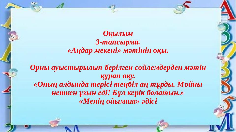 Оқылым 3-тапсырма. «Аңдар мекені» мәтінін оқы. Орны ауыстырылып берілген сөйлемдерден мәтін құрап оқу. «Оның алдында терісі тең