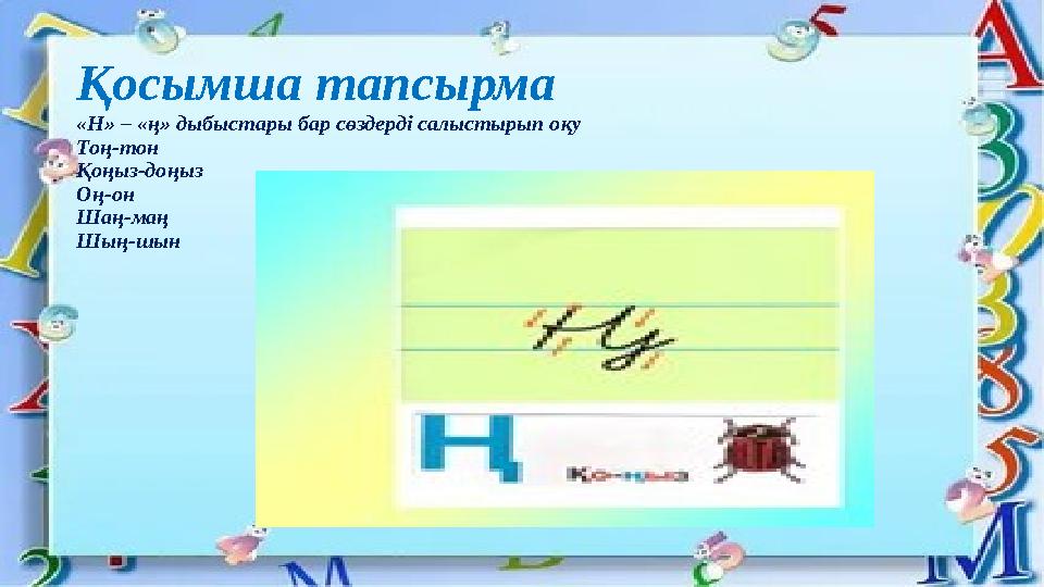 Қосымша тапсырма «Н» – «ң» дыбыстары бар сөздерді салыстырып оқу Тоң-тон Қоңыз-доңыз Оң-он Шаң-маң Шың-шын