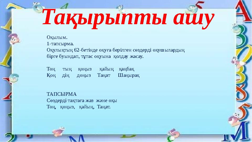 Тақырыпты ашу Оқылым. 1-тапсырма. Оқулықтың 62-бетінде оқуға берілген сөздерді оқушылардың бірге буындап, тұтас оқуына қолдау