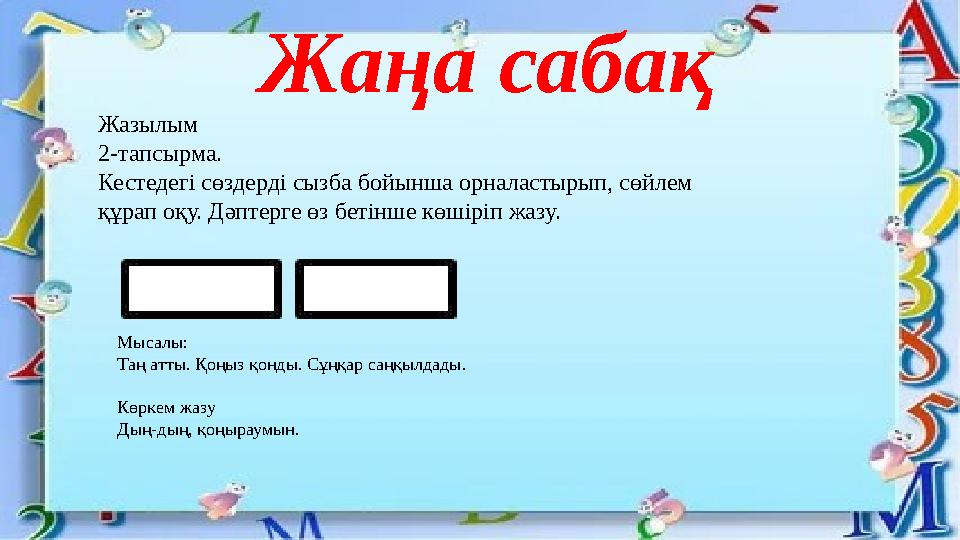 Жаңа сабақ Жазылым 2-тапсырма. Кестедегі сөздерді сызба бойынша орналастырып, сөйлем құрап оқу. Дәптерге өз бетінше көшіріп жаз