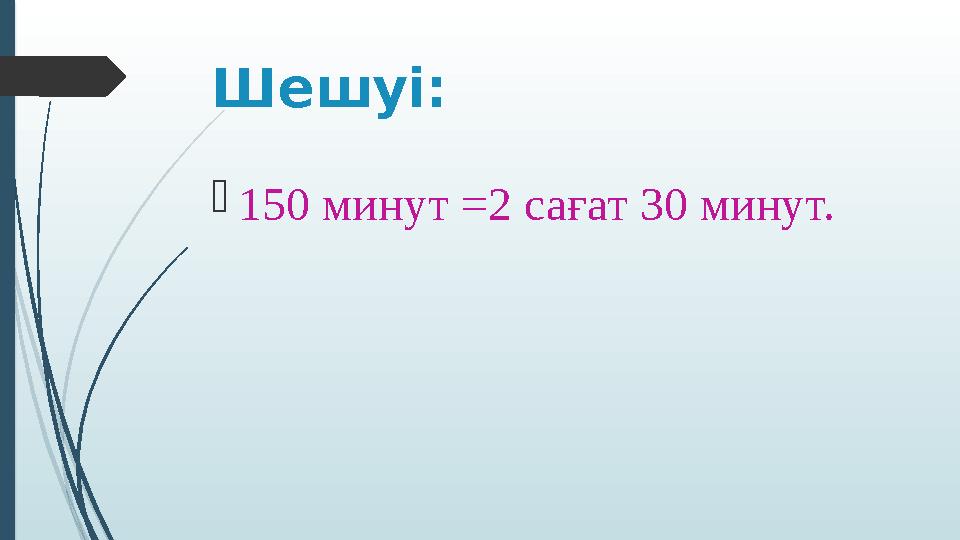 Шешуі: 150 минут =2 сағат 30 минут.