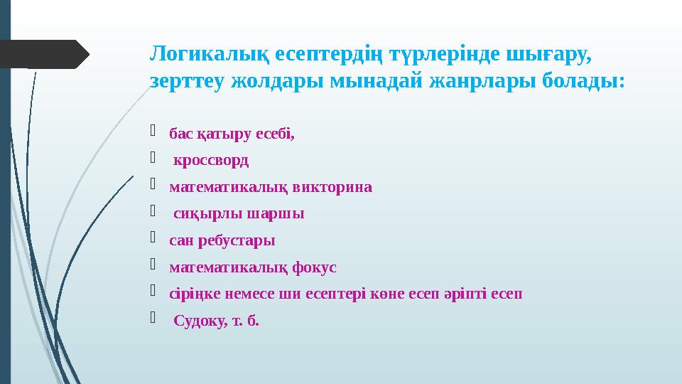 Логикалық есептердің түрлерінде шығару, зерттеу жолдары мынадай жанрлары болады: бас қатыру есебі,  кроссворд