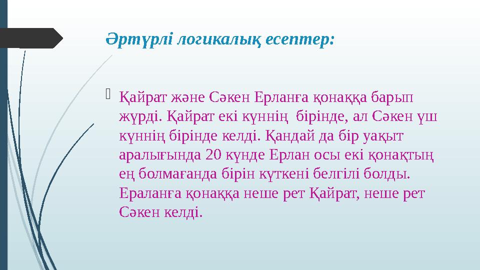 Әртүрлі логикалық есептер: Қайрат және Сәкен Ерланға қонаққа барып жүрді. Қайрат екі күннің бірінде, ал Сәкен үш