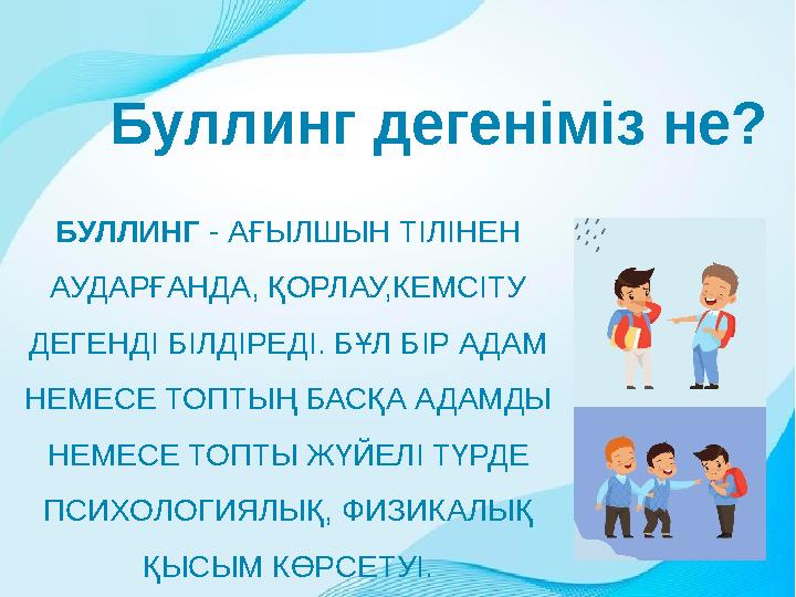 Буллинг дегеніміз не? БУЛЛИНГ - АҒЫЛШЫН ТІЛІНЕН АУДАРҒАНДА, ҚОРЛАУ,КЕМСІТУ ДЕГЕНДІ БІЛДІРЕДІ. БҰЛ БІР АДАМ НЕМЕСЕ ТОПТЫҢ БАСҚ Буллинг дегеніміз не? БУЛЛИНГ - АҒЫЛШЫН ТІЛІНЕН АУДАРҒАНДА, ҚОРЛАУ,КЕМСІТУ ДЕГЕНДІ БІЛДІРЕДІ. БҰЛ БІР АДАМ НЕМЕСЕ ТОПТЫҢ БАСҚ