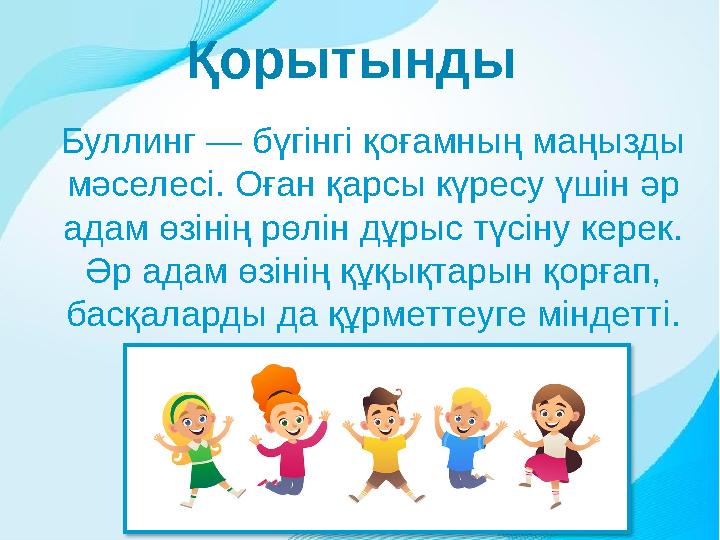 Қорытынды Буллинг — бүгінгі қоғамның маңызды мәселесі. Оған қарсы күресу үшін әр адам өзінің рөлін дұрыс түсіну керек. Әр ада Қорытынды Буллинг — бүгінгі қоғамның маңызды мәселесі. Оған қарсы күресу үшін әр адам өзінің рөлін дұрыс түсіну керек. Әр ада