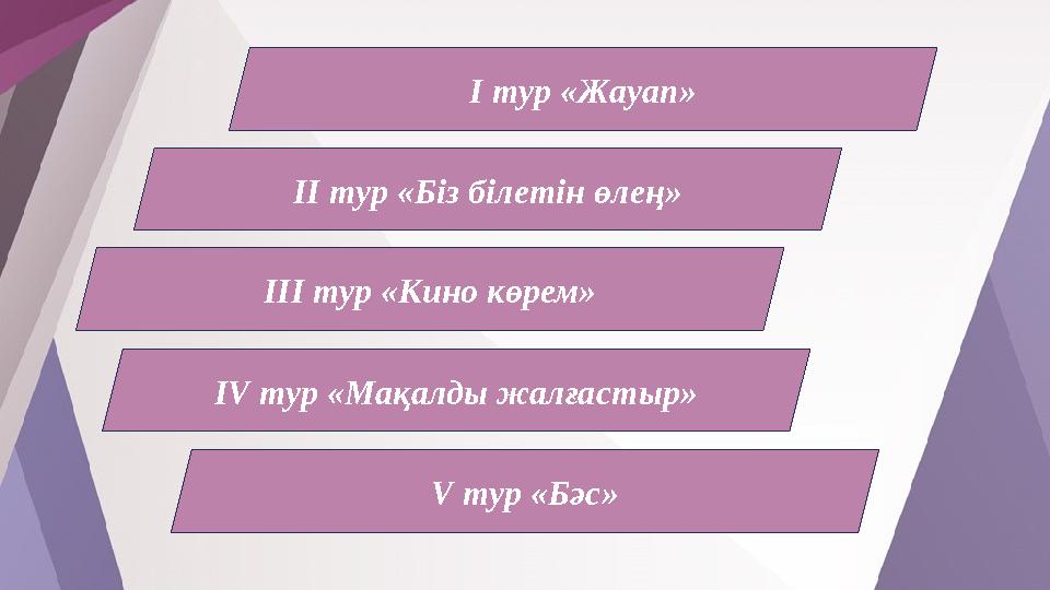 I тур «Жауап» ІІ тур «Біз білетін өлең» ІІІ тур «Кино көрем» ІV тур «Мақалды жалғастыр» V тур «Бәс»