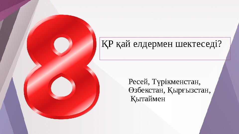 ҚР қай елдермен шектеседі? Ресей, Түрікменстан, Өзбекстан, Қырғызстан, Қытаймен