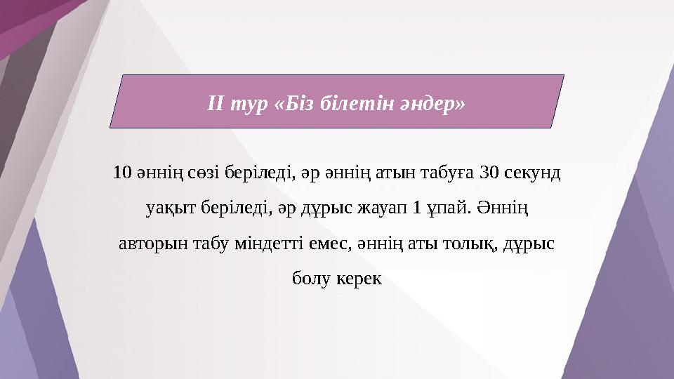 ІІ тур «Біз білетін әндер» 10 әннің сөзі беріледі, әр әннің атын табуға 30 секунд уақыт беріледі, әр дұрыс жауап 1 ұпай. Әннің