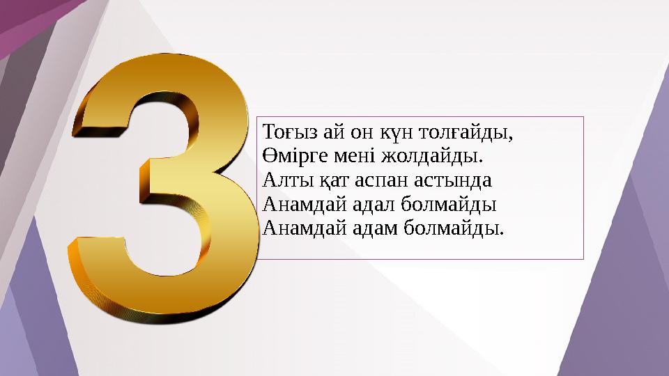 Тоғыз ай он күн толғайды, Өмірге мені жолдайды. Алты қат аспан астында Анамдай адал болмайды Анамдай адам болмайды.