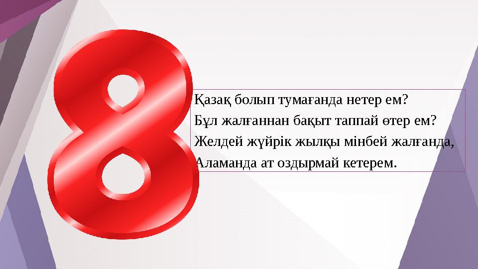 Қазақ болып тумағанда нетер ем? Бұл жалғаннан бақыт таппай өтер ем? Желдей жүйрік жылқы мінбей жалғанда, Аламанда ат оздырмай ке