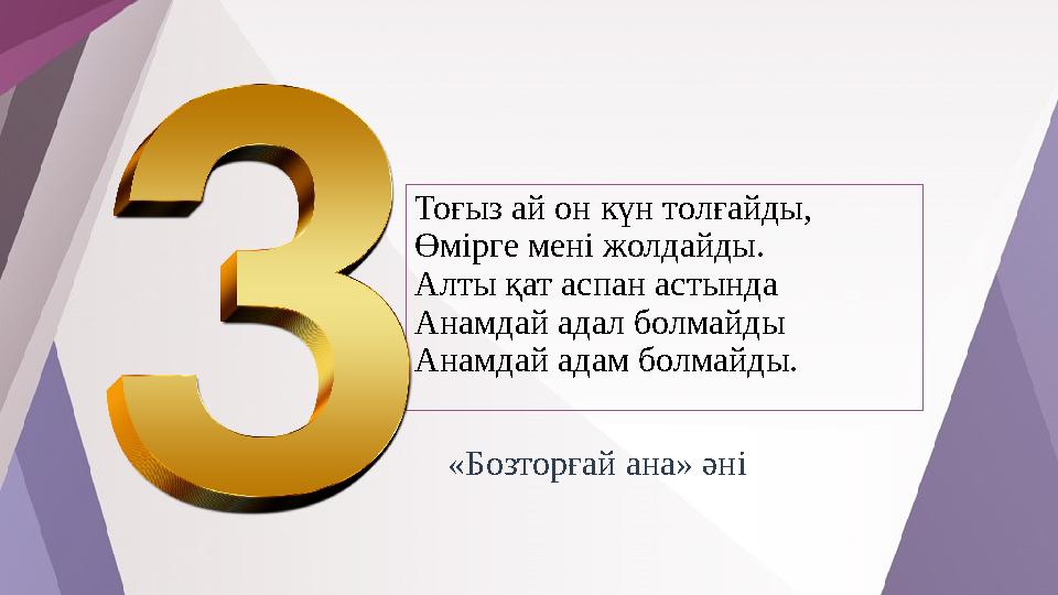 Тоғыз ай он күн толғайды, Өмірге мені жолдайды. Алты қат аспан астында Анамдай адал болмайды Анамдай адам болмайды. «Бозторғай а