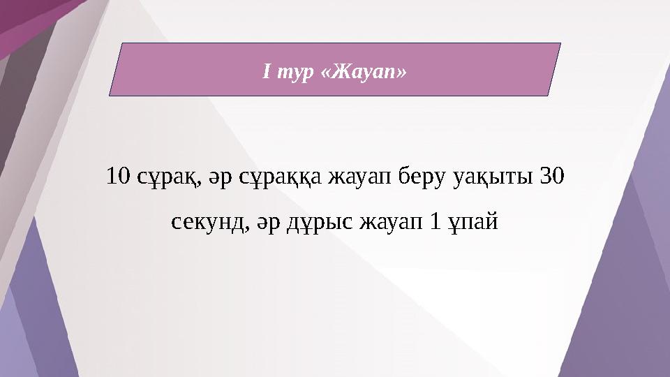 I тур «Жауап» 10 cұрақ, әр сұраққа жауап беру уақыты 30 секунд, әр дұрыс жауап 1 ұпай