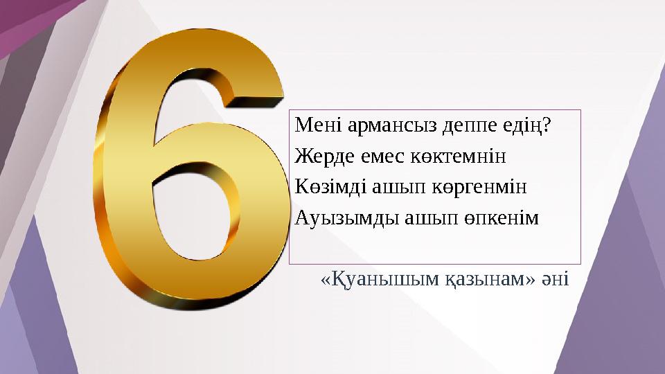 Мені армансыз деппе едің? Жерде емес көктемнін Көзімді ашып көргенмін Ауызымды ашып өпкенім «Қуанышым қазынам» әні