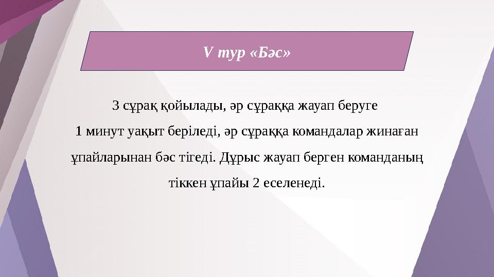 V тур «Бәс» 3 сұрақ қойылады, әр сұраққа жауап беруге 1 минут уақыт беріледі, әр сұраққа командалар жинаған ұпайларынан бәс ті