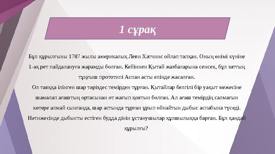 1 сұрақ Бұл құрылғыны 1787 жылы америкалық Леви Хатчинс ойлап тапқан. Оның өнімі күніне 1-ақ рет пайдалануға жарамды болған. Ке